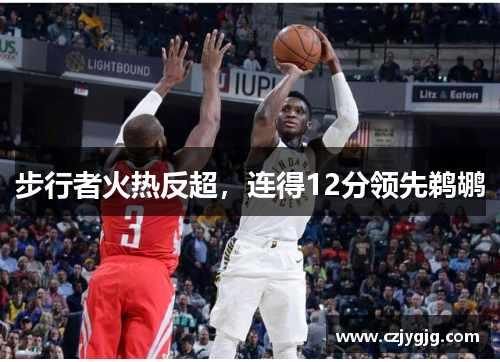 步行者火热反超，连得12分领先鹈鹕